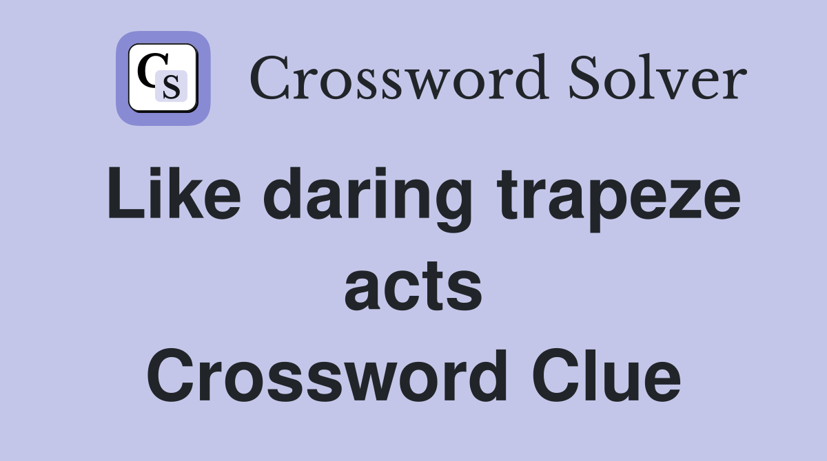 Like daring trapeze acts Crossword Clue
