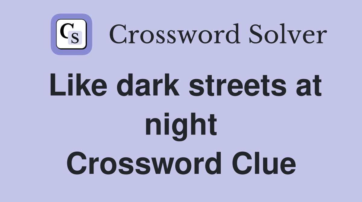 Like dark streets at night Crossword Clue