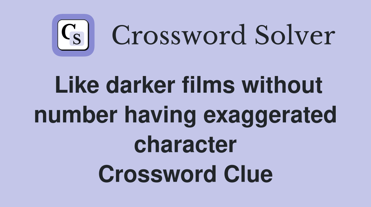 Like darker films without number having exaggerated character Crossword Clue