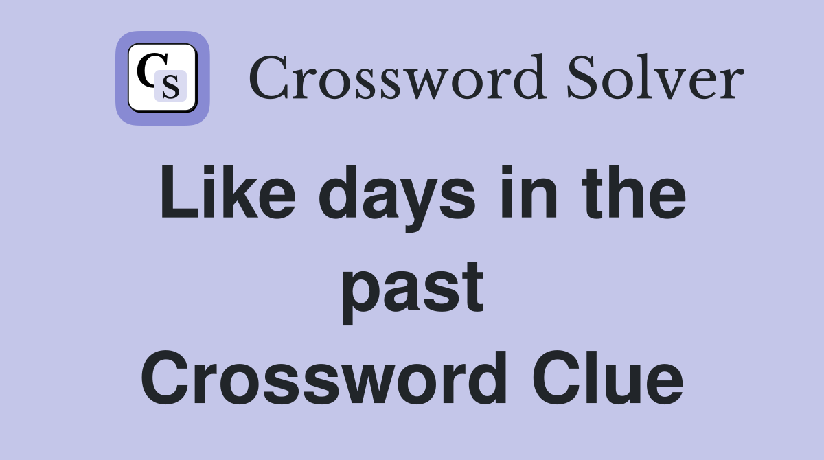 Like days in the past Crossword Clue