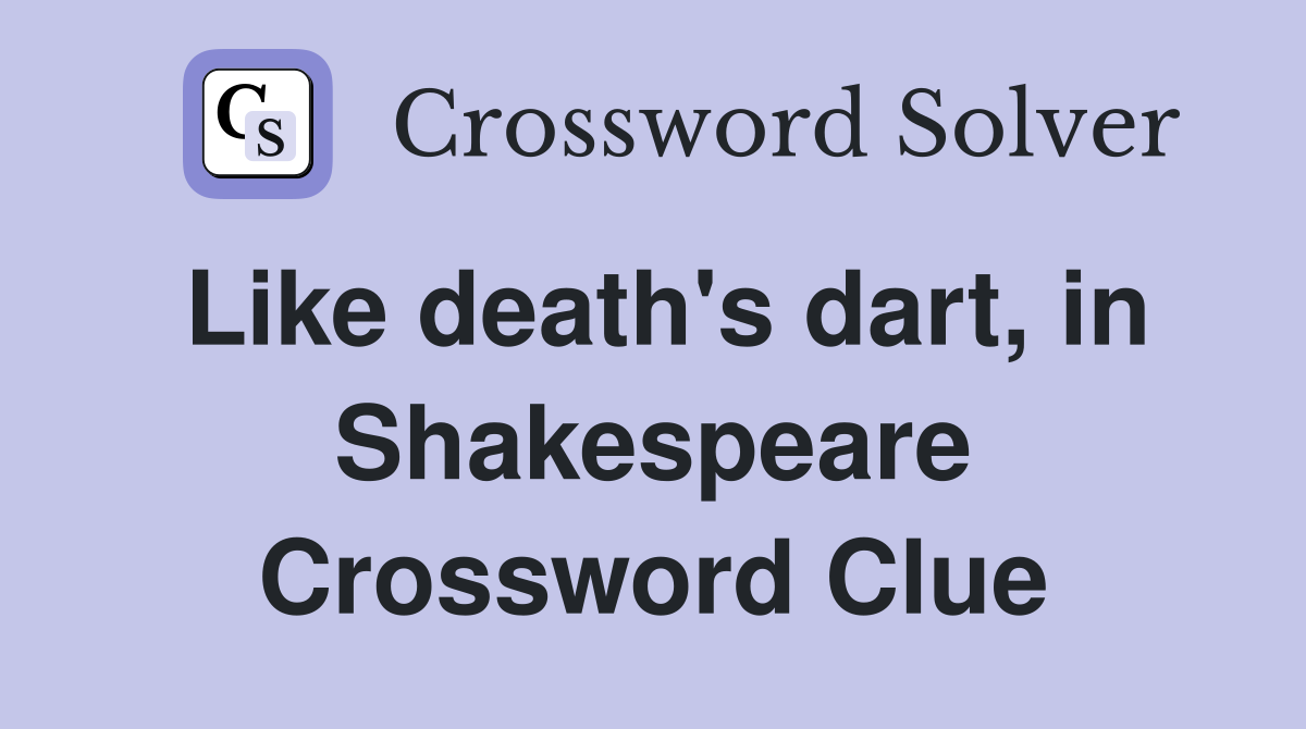 Like death's dart, in Shakespeare Crossword Clue