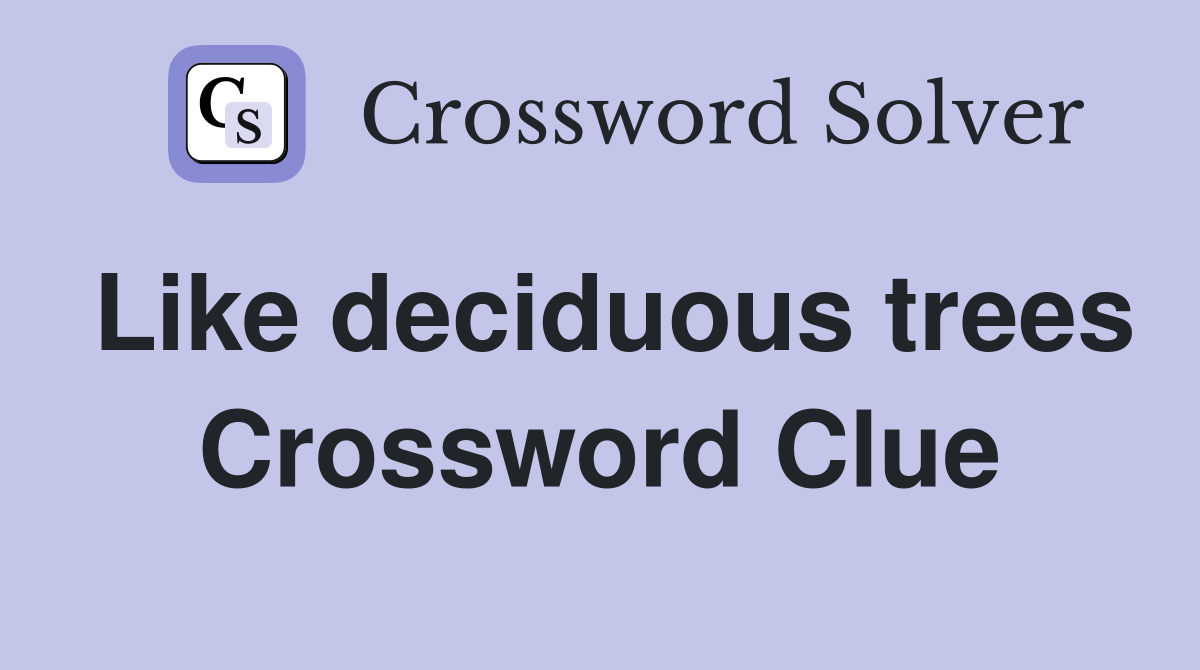 Like deciduous trees Crossword Clue