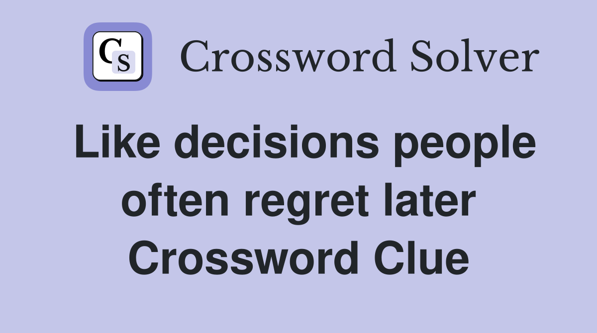 Like decisions people often regret later Crossword Clue