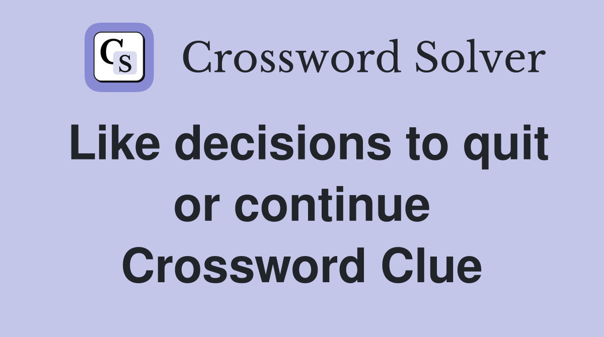 Like decisions to quit or continue Crossword Clue