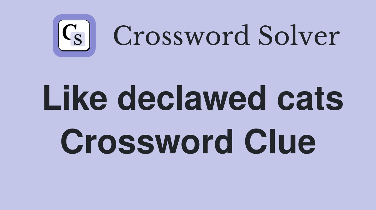 Like declawed cats Crossword Clue