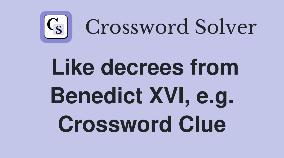 Like decrees from Benedict XVI, e.g. Crossword Clue