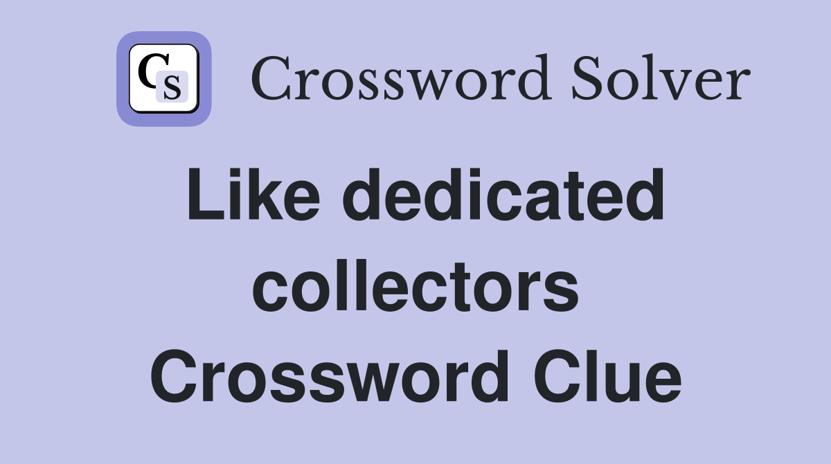 Like dedicated collectors Crossword Clue
