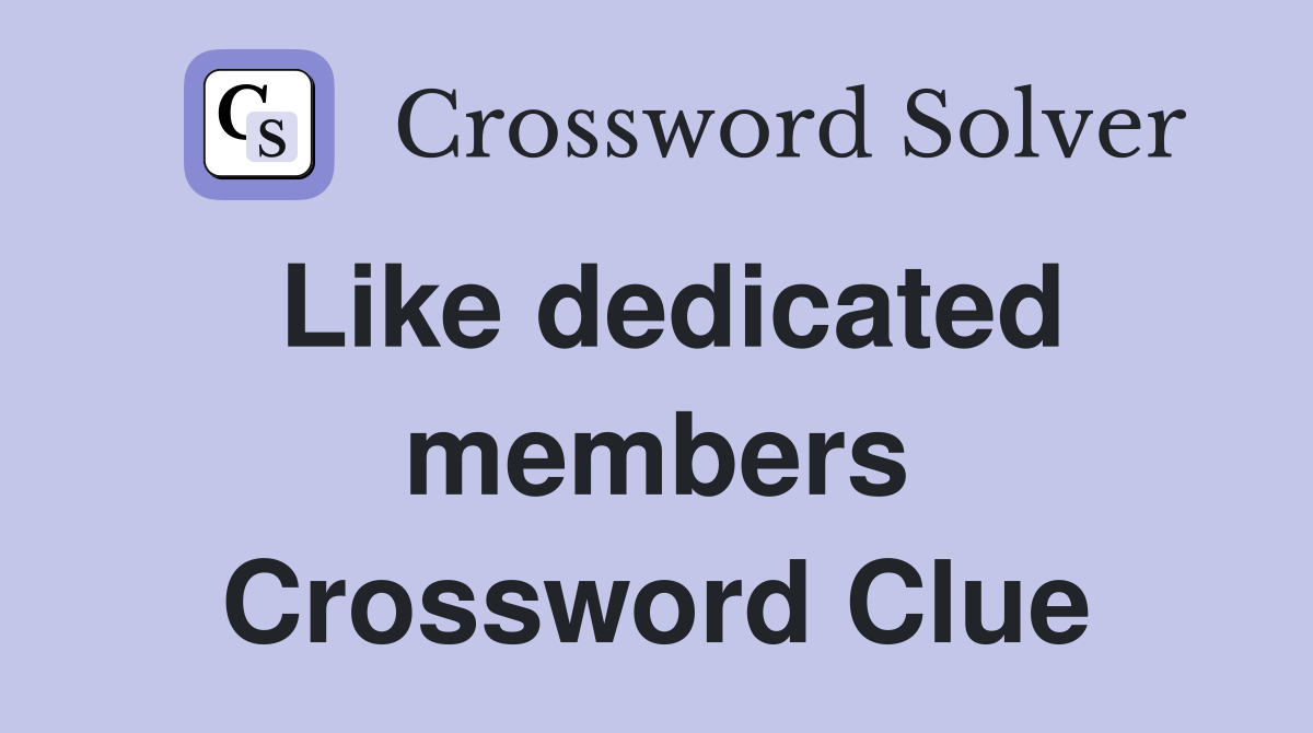Like dedicated members Crossword Clue