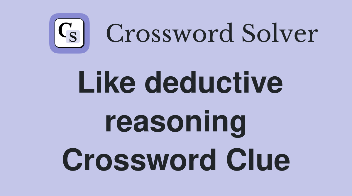 Like deductive reasoning Crossword Clue
