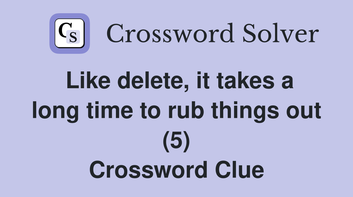 Like delete, it takes a long time to rub things out (5) Crossword Clue