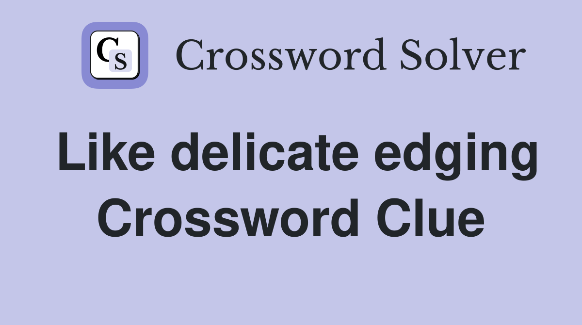 Like delicate edging Crossword Clue