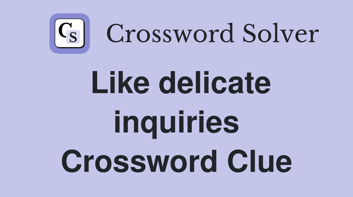 Like delicate inquiries Crossword Clue