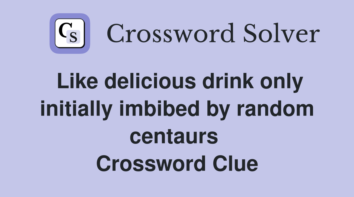 Like delicious drink only initially imbibed by random centaurs  Crossword Clue