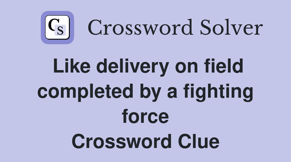 Like delivery on field completed by a fighting force Crossword Clue