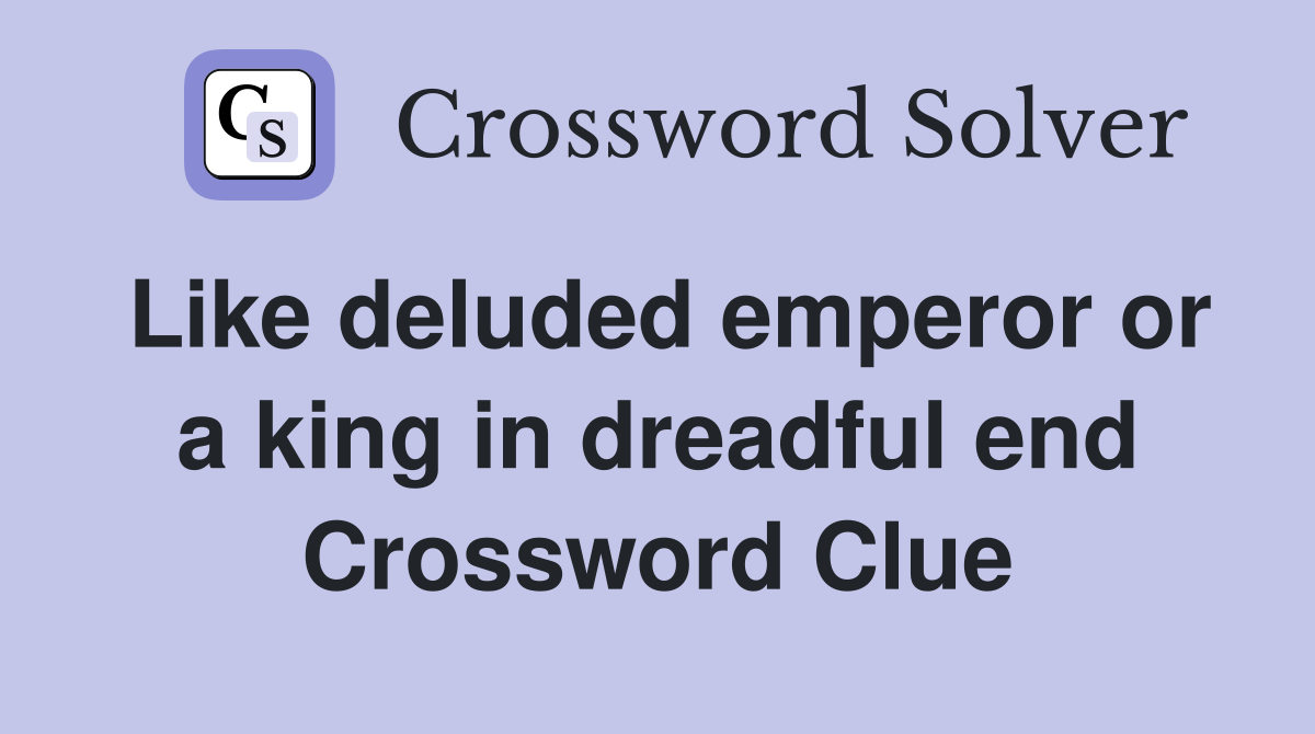 Like deluded emperor or a king in dreadful end Crossword Clue