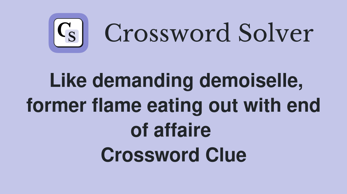 Like demanding demoiselle, former flame eating out with end of affaire  Crossword Clue