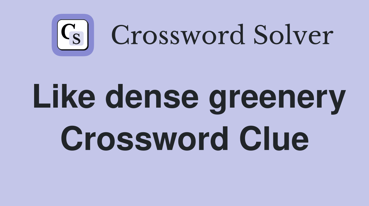 Like dense greenery Crossword Clue