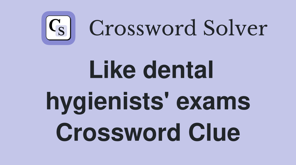 Like dental hygienists' exams Crossword Clue