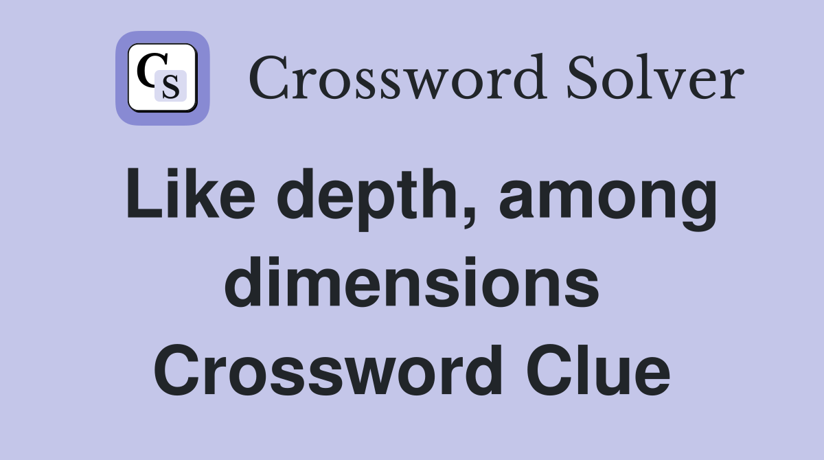 Like depth, among dimensions Crossword Clue