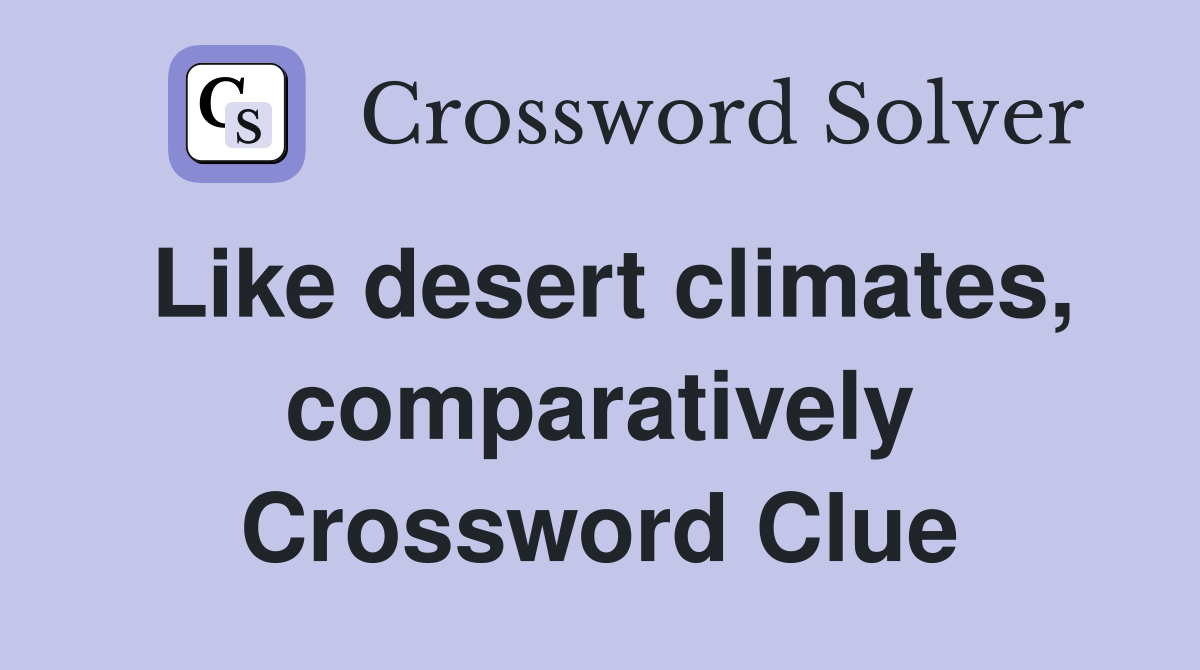 Like desert climates, comparatively Crossword Clue