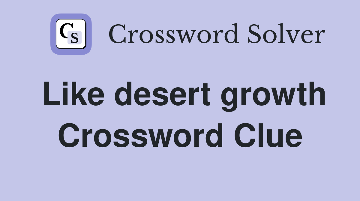 Like desert growth Crossword Clue
