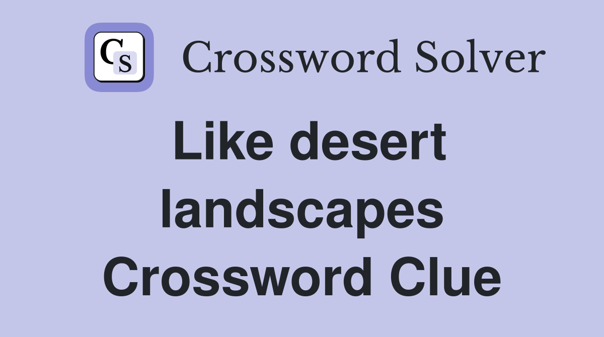 Like desert landscapes Crossword Clue