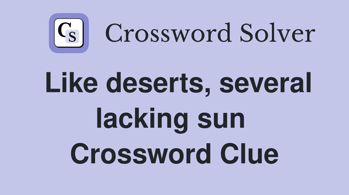 Like deserts, several lacking sun  Crossword Clue