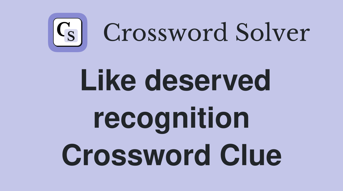 Like deserved recognition Crossword Clue