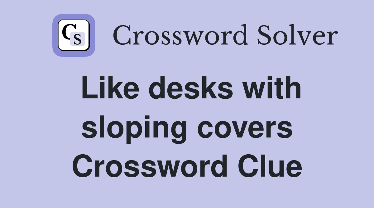 Like desks with sloping covers Crossword Clue