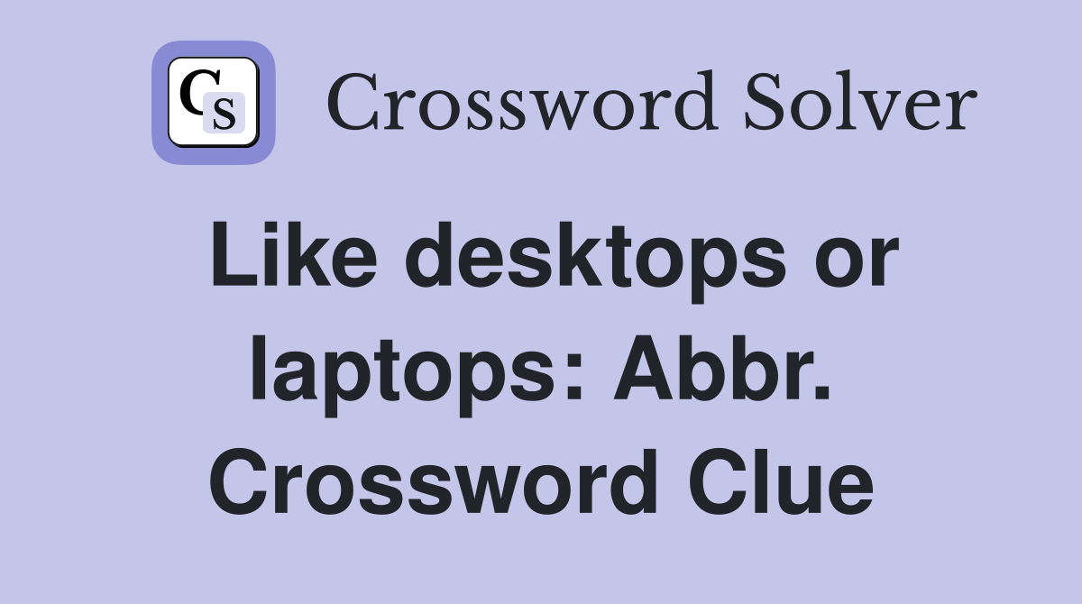 Like desktops or laptops: Abbr. Crossword Clue