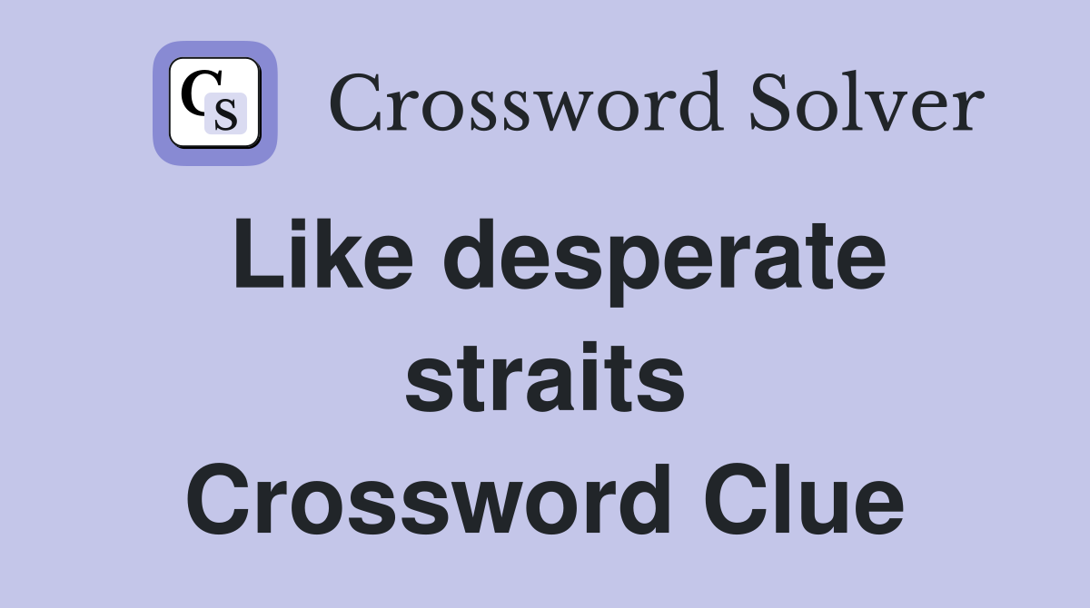 Like desperate straits Crossword Clue