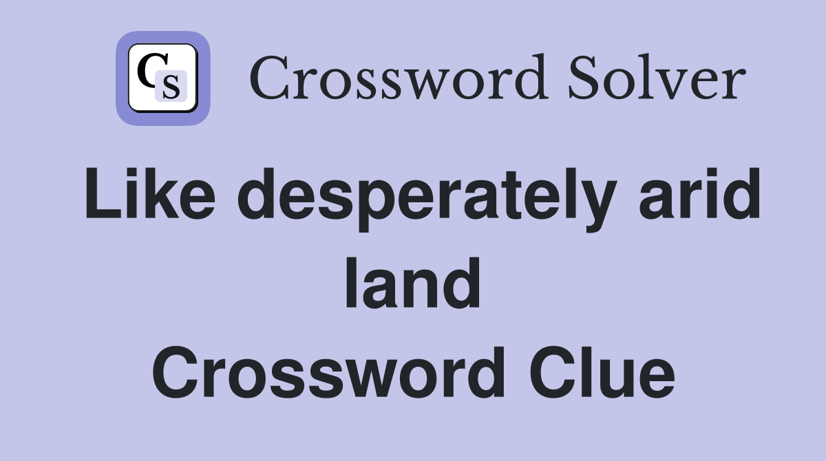 Like desperately arid land Crossword Clue