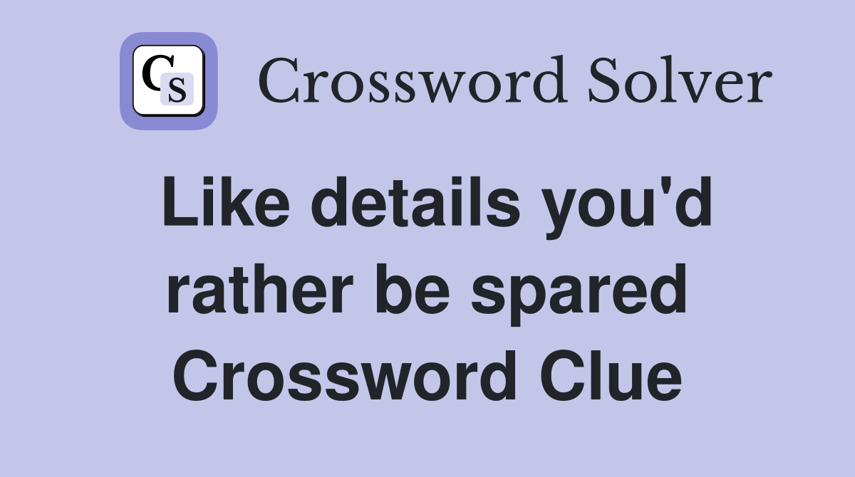Like details you'd rather be spared Crossword Clue