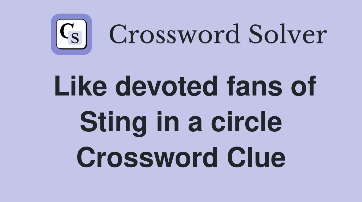 Like devoted fans of Sting in a circle Crossword Clue