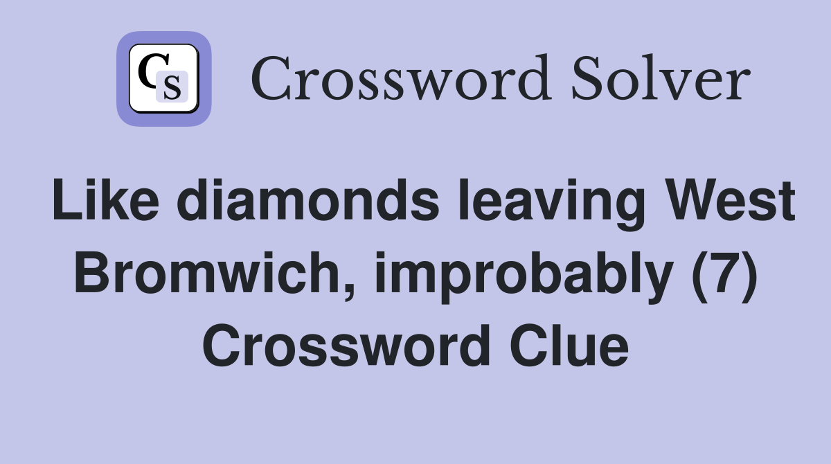 Like diamonds leaving West Bromwich, improbably (7) Crossword Clue