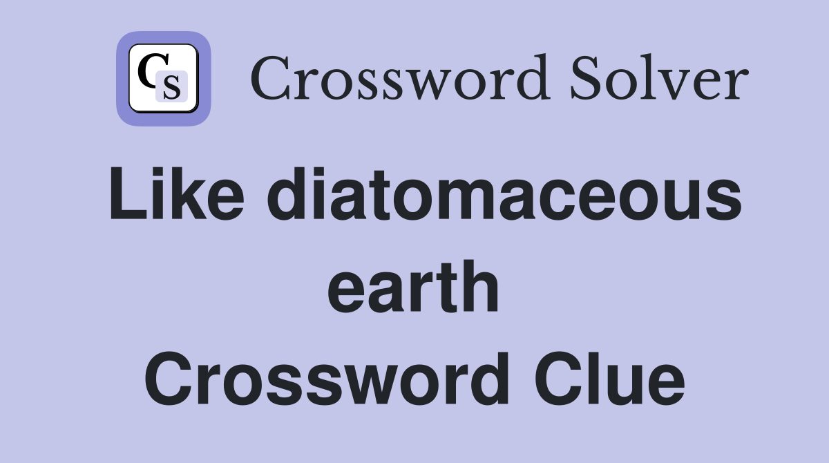 Like diatomaceous earth Crossword Clue