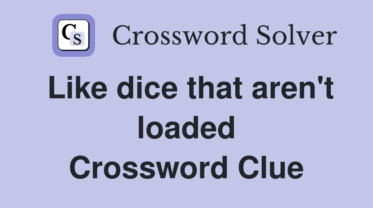 Like dice that aren't loaded Crossword Clue