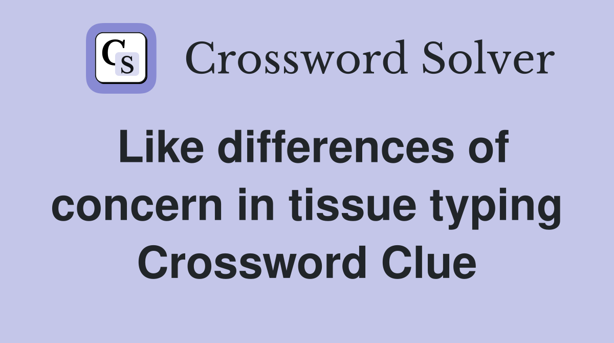 Like differences of concern in tissue typing Crossword Clue