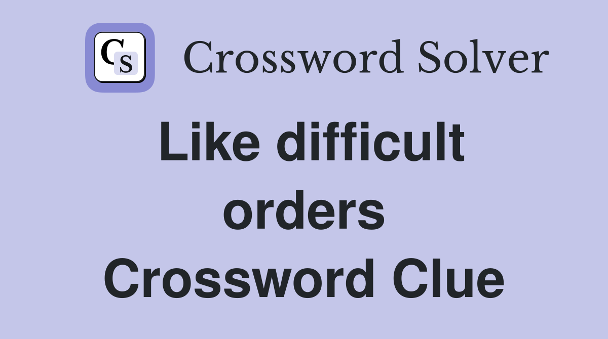 Like difficult orders Crossword Clue