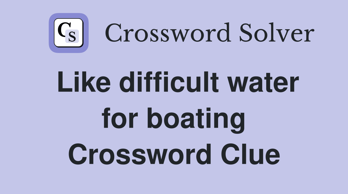 Like difficult water for boating Crossword Clue