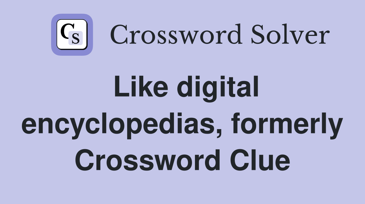 Like digital encyclopedias, formerly Crossword Clue