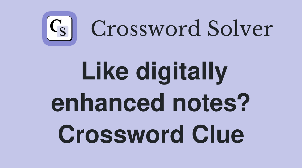 Like digitally enhanced notes? Crossword Clue