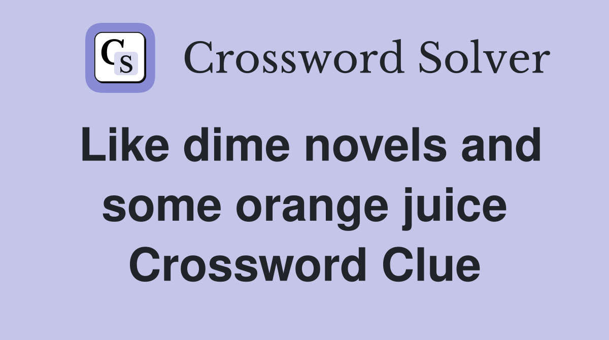Like dime novels and some orange juice Crossword Clue