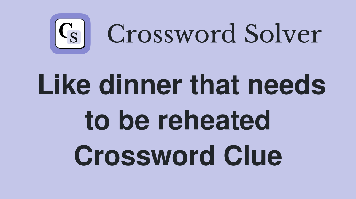 Like dinner that needs to be reheated Crossword Clue