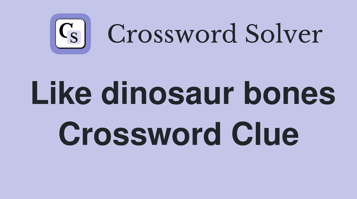 Like dinosaur bones Crossword Clue