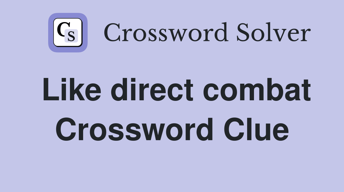 Like direct combat Crossword Clue