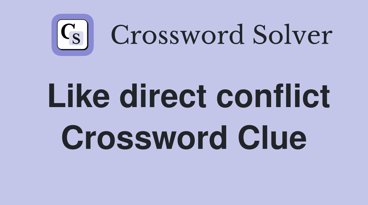 Like direct conflict Crossword Clue