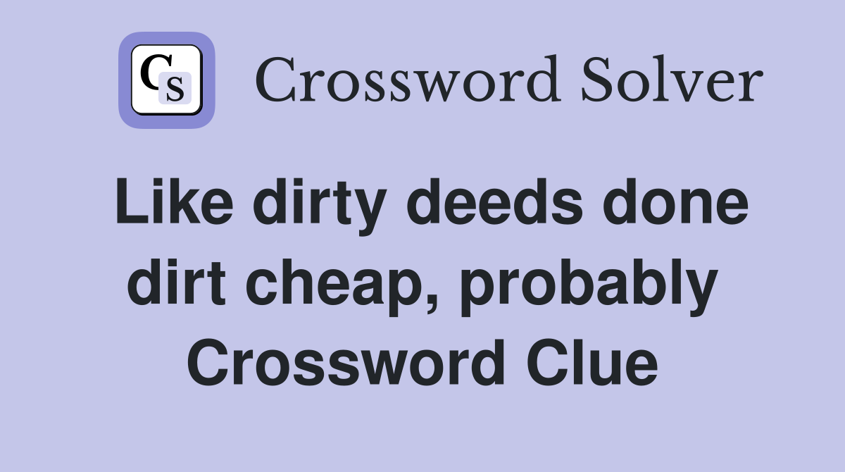 Like dirty deeds done dirt cheap, probably Crossword Clue