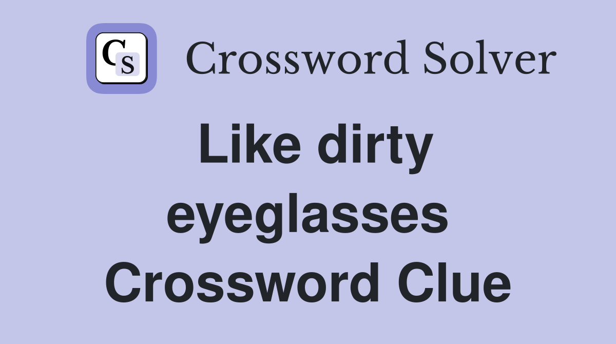 Like dirty eyeglasses Crossword Clue