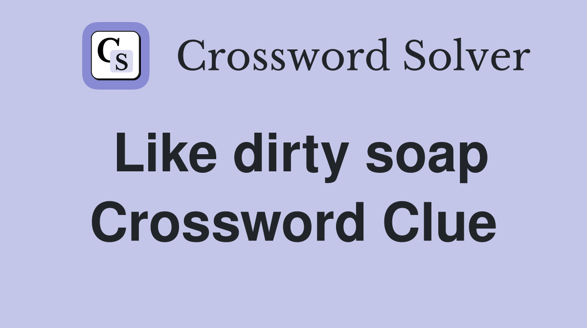 Like dirty soap Crossword Clue